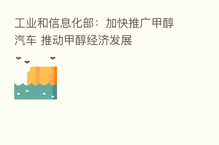 工业和信息化部:加快推广甲醇汽车 推动甲醇经济发展
