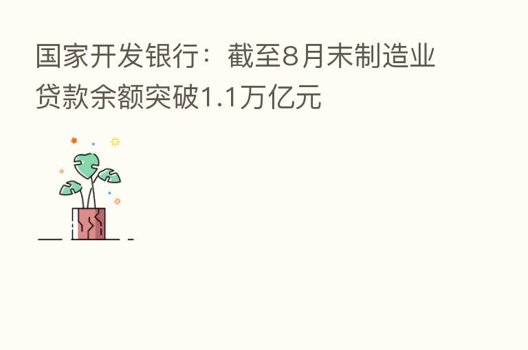 国家开发银行:截至8月末制造业贷款余额突破1.1万亿元
