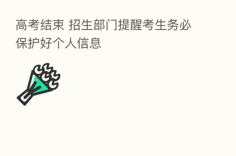 高考结束 招生部门提醒考生务必保护好个人信息