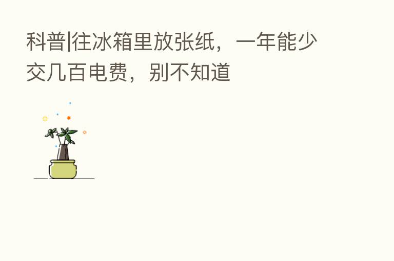 科普|往冰箱里放张纸,一年能少交几百电费,别不知道