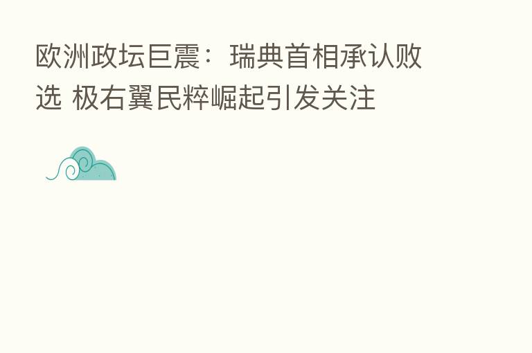 欧洲政坛巨震:瑞典首相承认败选 极右翼民粹崛起引发关注