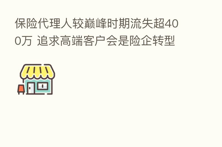 代理人较巅峰时期流失超400万 追求高端客户会是险企转型“良药”吗?
