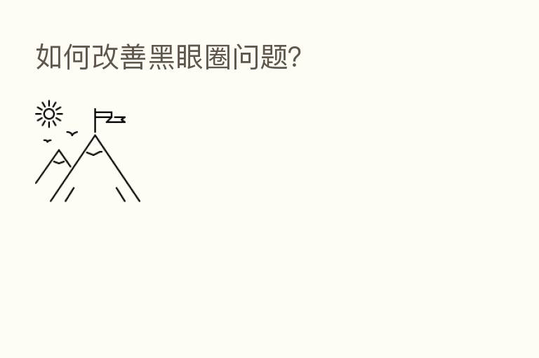 如何改善黑眼圈问题?