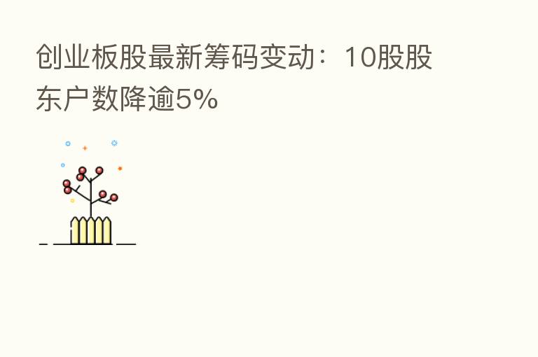 创业板股新 筹码变动:10股股东户数降逾5%