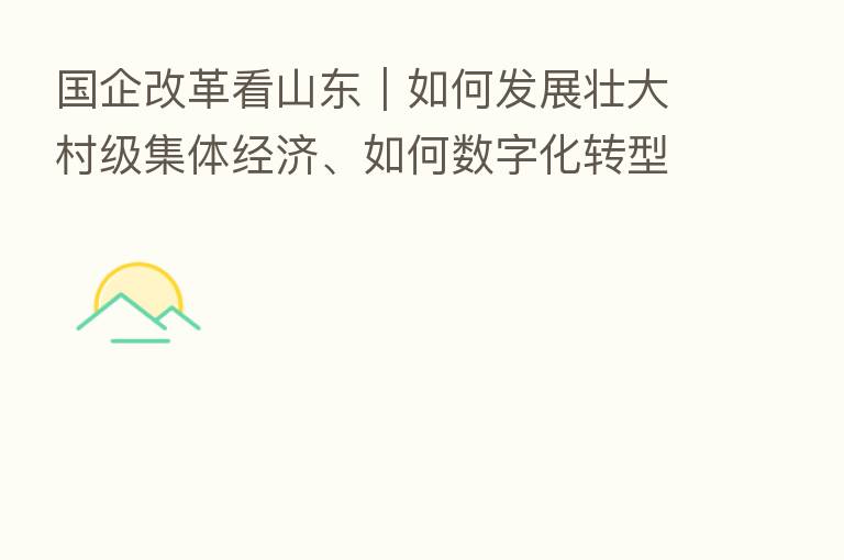 国企改革看山东|如何发展壮大村级集体经济、如何数字化转型?山东农担三篇“文章”告诉你
