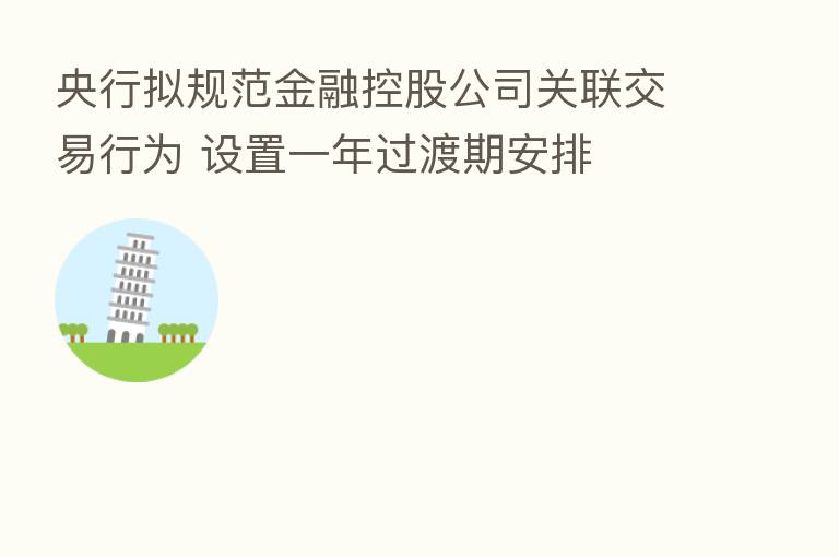 央行拟规范金融控股公司关联交易行为 设置一年过渡期安排