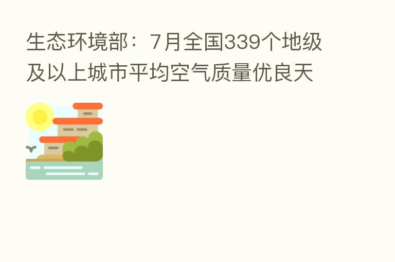 生态环境部：7月全国339个地级及以上城市平均空气质量优良天数比例为89.0%