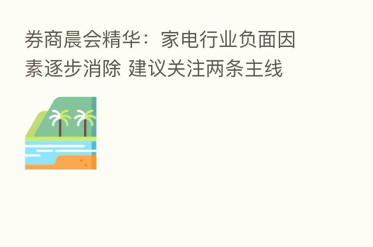 券商晨会精华:家电行业负面因素逐步消除 建议关注两条主线