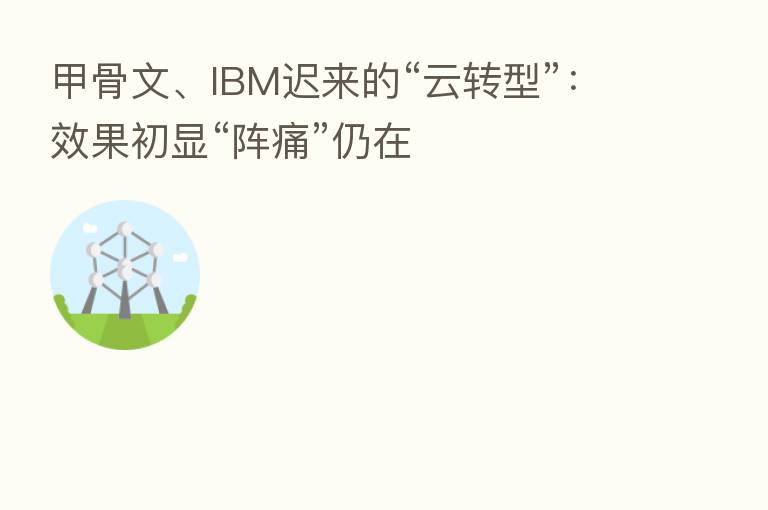 甲骨文、IBM迟来的“云转型”:效果初显“阵痛”仍在