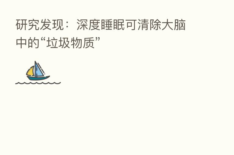 研究发现:深度睡眠可清除大脑中的“垃圾物质”