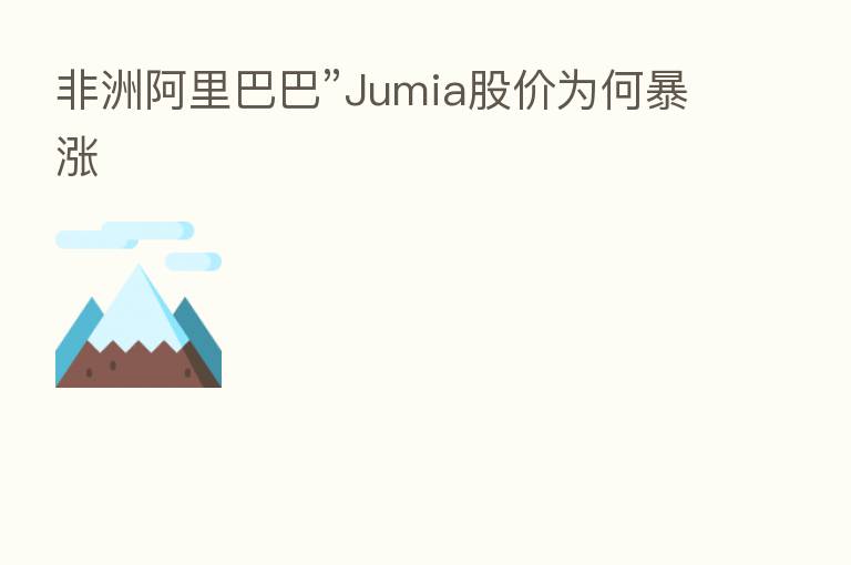 非洲阿里巴巴”Jumia股价为何暴涨