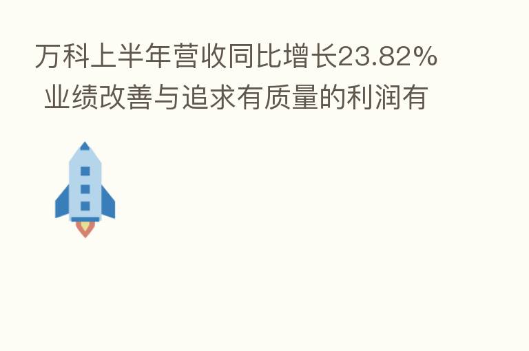万科上半年营收同比增长23.82% 业绩改善与追求有质量的利润有关