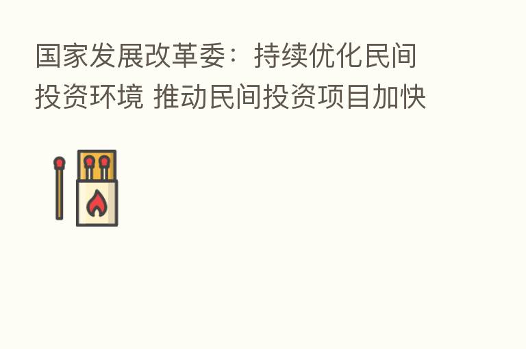 国家发展改革委：持续优化民间投资环境 推动民间投资项目加快实施
