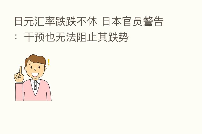 日元汇率跌跌不休 日本官员警告:干预也无法阻止其跌势