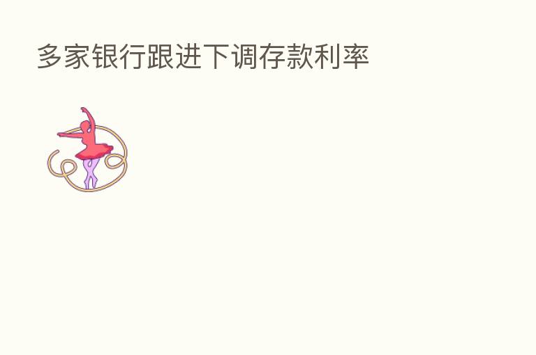 多家银行跟进下调存款利率