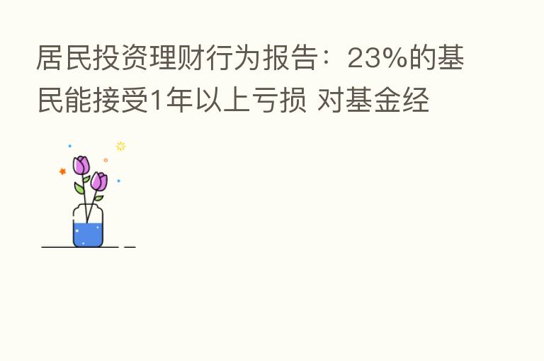居民投资理财行为报告:23%的基民能接受1年以上亏损 对基金经理关注度显著下降
