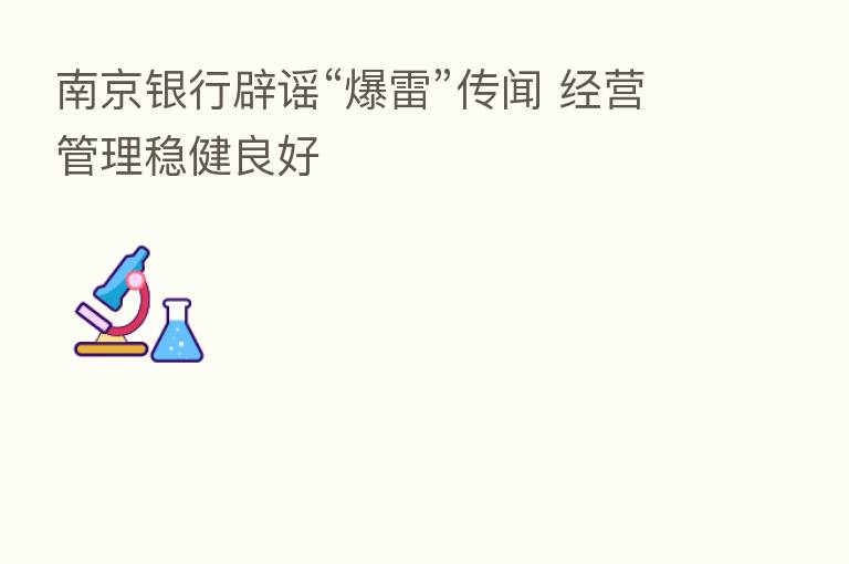 南京银行辟谣“爆雷”传闻 经营管理稳健良好