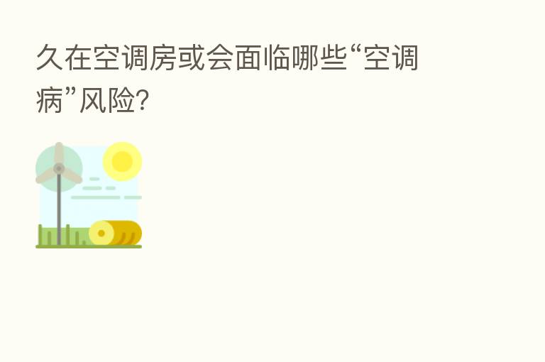 久在空调房或会面临哪些“空调病”风险?
