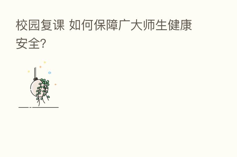 校园复课 如何保障广大师生健康安全?