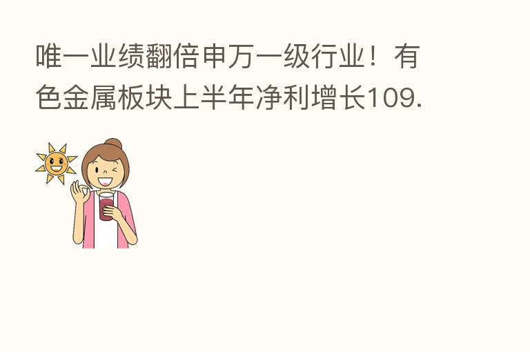 唯一业绩翻倍申万一级行业!有色金属板块上半年净利增长109.39%
