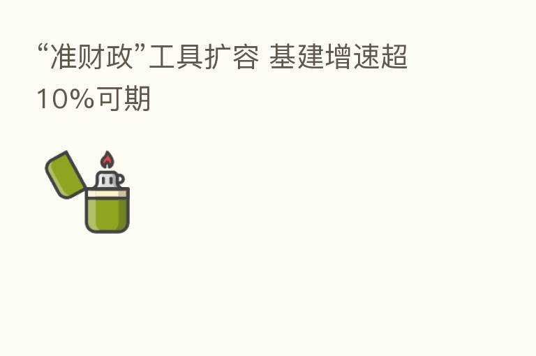 “准财政”工具扩容 基建增速超10%可期