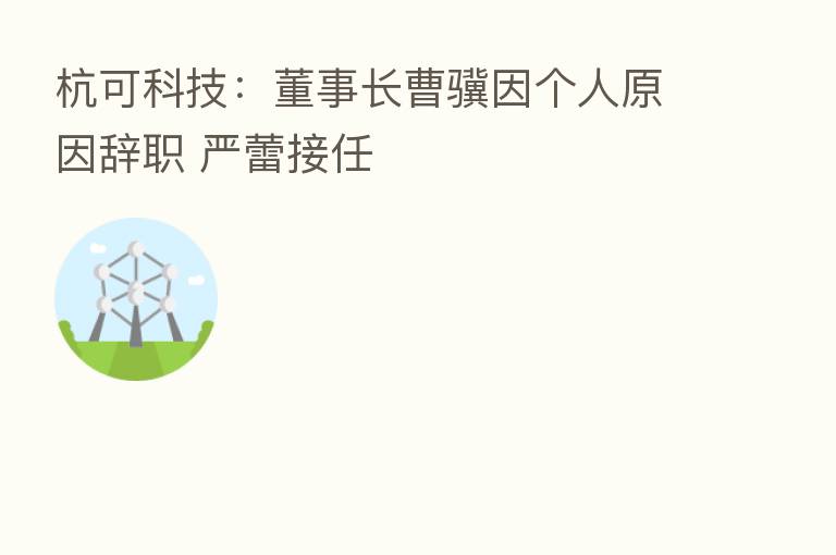 杭可科技:董事长曹骥因个人原因辞职 严蕾接任