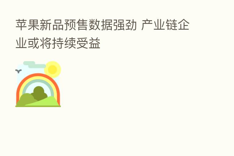 苹果新品预售数据强劲 产业链企业或将持续受益