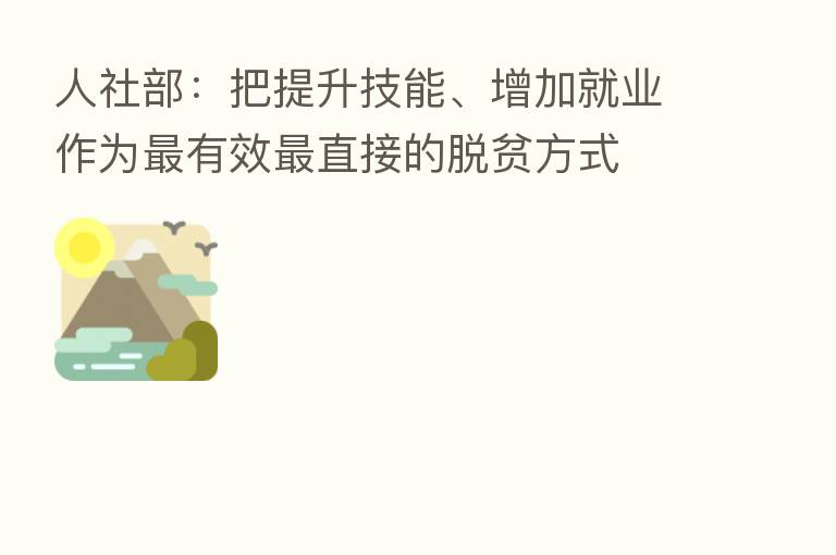 人社部:把提升技能、增加就业作为 有效 直接的脱贫方式