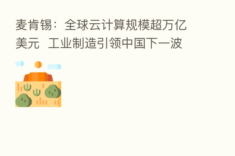 麦肯锡:全球云计算规模超万亿美元 工业制造引领中国下一波云迁移浪潮