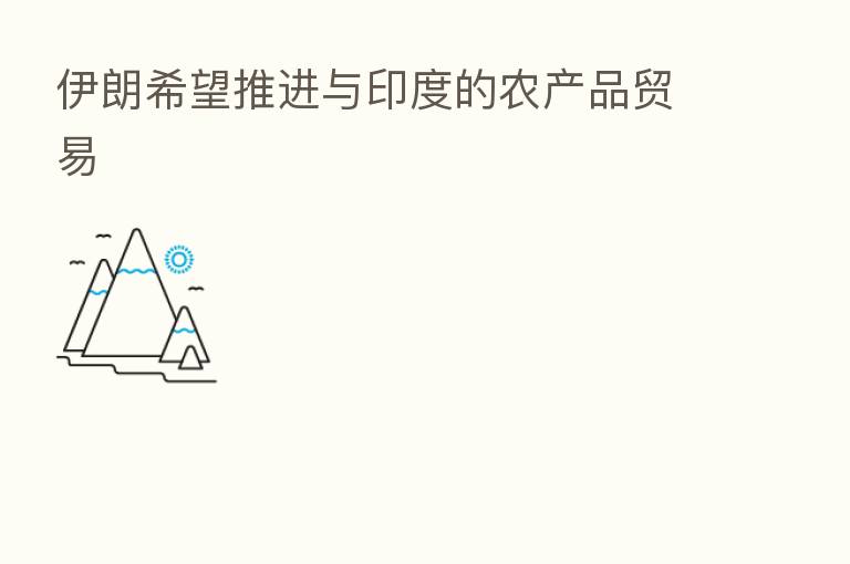 伊朗希望推进与印度的农产品贸易