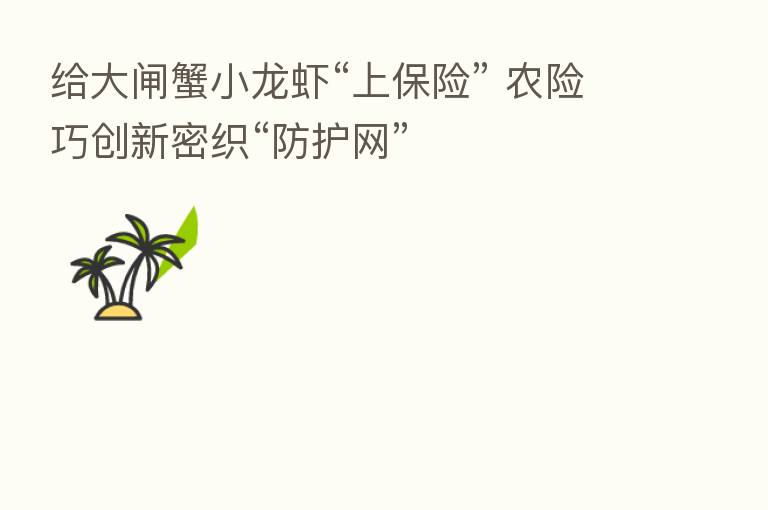 给大闸蟹小龙虾“上      ” 农险巧创新密织“防护网”
