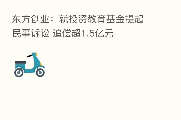东方创业:就投资教育基金提起民事诉讼 追偿超1.5亿元