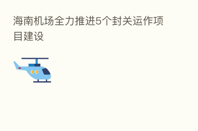 海南机场全力推进5个封关运作项目建设