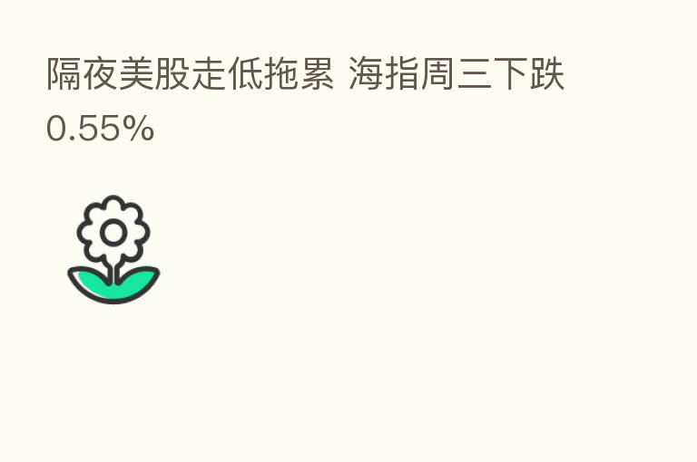 隔夜美股走低拖累 海指周三下跌0.55%