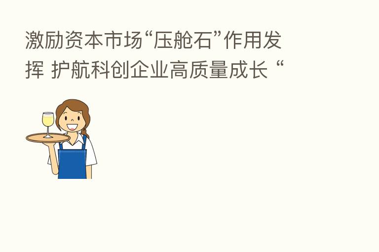 激励资本市场“压舱石”作用发挥 护航科创企业高质量成长 “2022证券公司服务科创企业上市前10强”榜单隆重揭晓