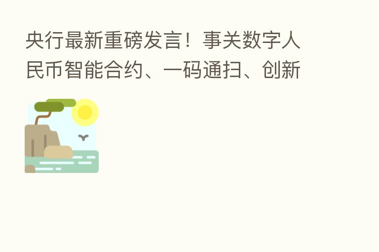 央行新 重磅发言!事关数字人民币智能合约、一码通扫、创新应用