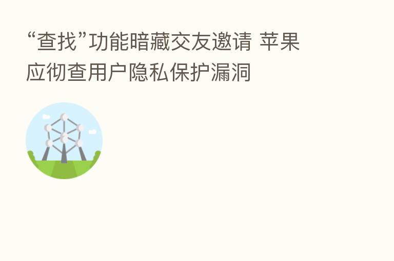 “查找”功能暗藏交友邀请 苹果应彻查用户隐私保护漏洞