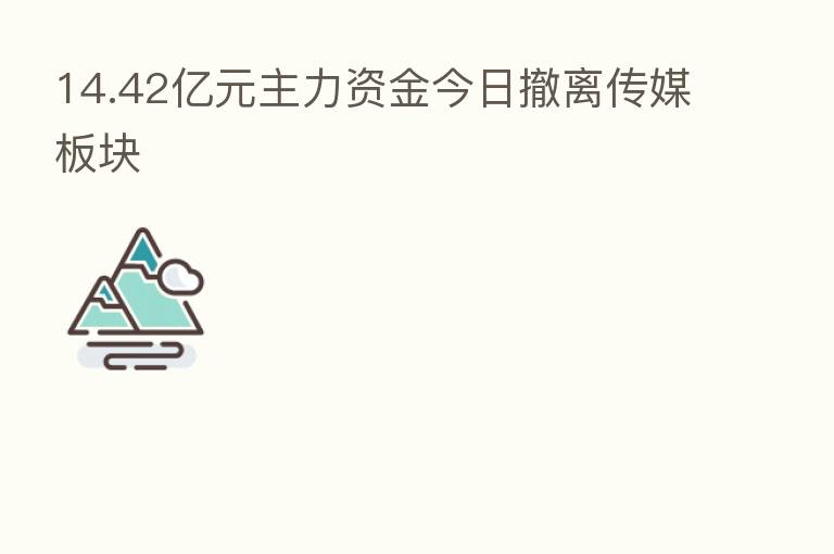 14.42亿元主力资金今日撤离传媒板块