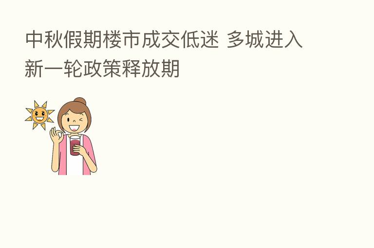 中秋假期楼市成交低迷 多城进入新一轮政策释放期