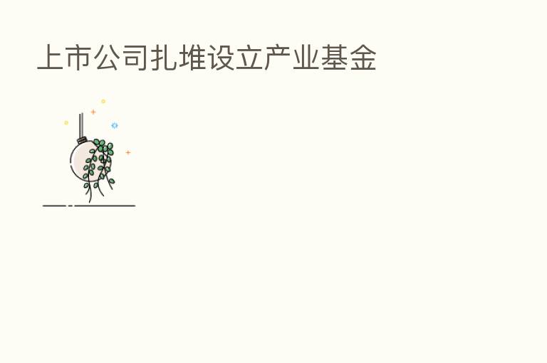 上市公司扎堆设立产业基金