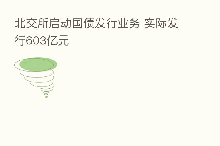 北交所启动国债发行业务 实际发行603亿元