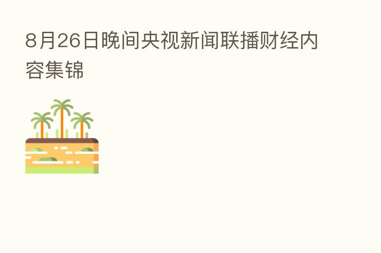 8月26日晚间央视新闻联播财经内容集锦