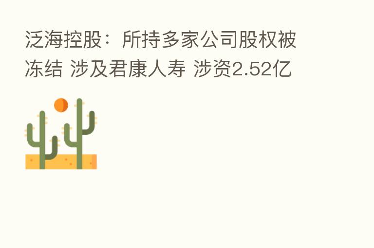 泛海控股：所持多家公司股权被冻结 涉及君康人寿 涉资2.52亿元