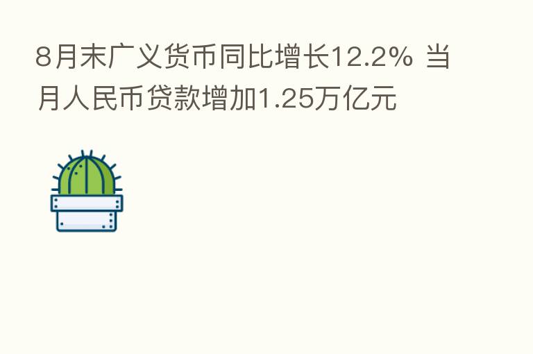 8月末广义货币同比增长12.2% 当月人民币贷款增加1.25万亿元
