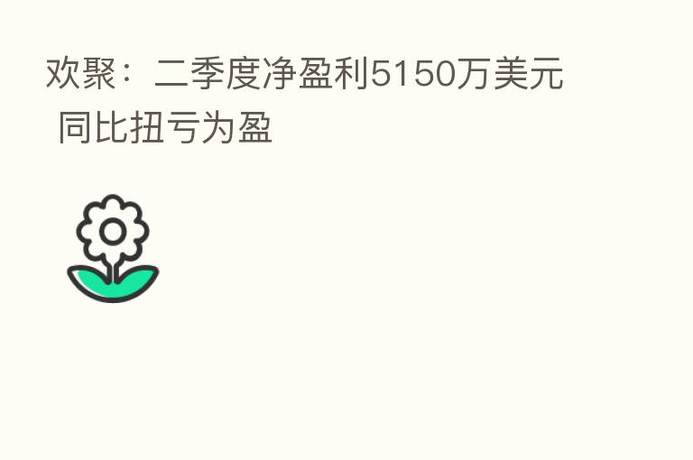 欢聚：二季度净盈利5150万美元 同比扭亏为盈