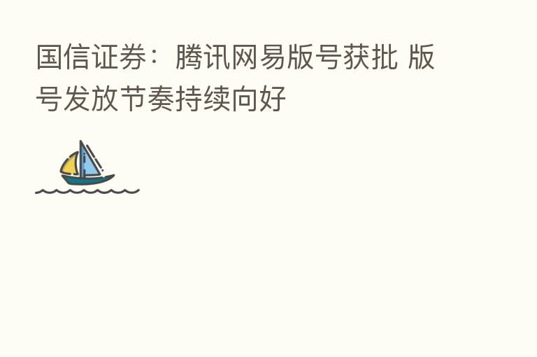 国信证券:腾讯网易版号获批 版号发放节奏持续向好