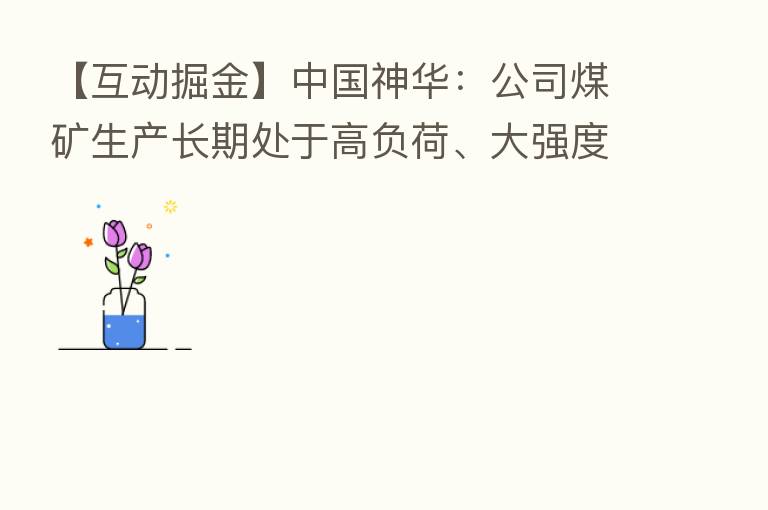 【互动掘金】中国神华:公司煤矿生产长期处于高负荷、大强度状态