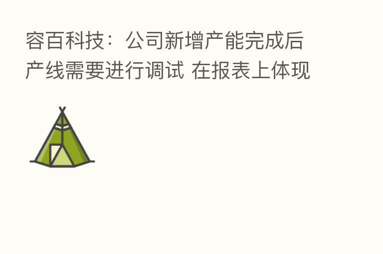 容百科技:公司新增产能完成后产线需要进行调试 在报表上体现固定资产的节奏会比建成晚一些