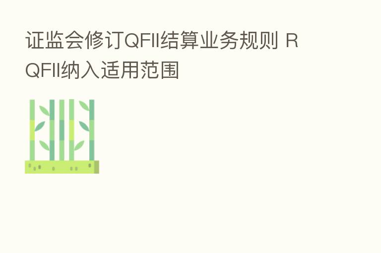 证监会修订QFII结算业务规则 RQFII纳入适用范围