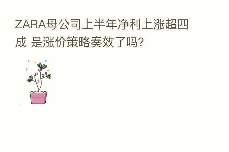 ZARA母公司上半年净利上涨超四成 是涨价策略奏效了吗？